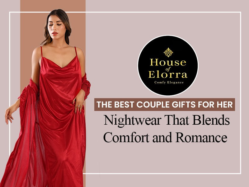 The Best Couple Gifts for Her: Nightwear That Blends Comfort and Romance by House of Elorra